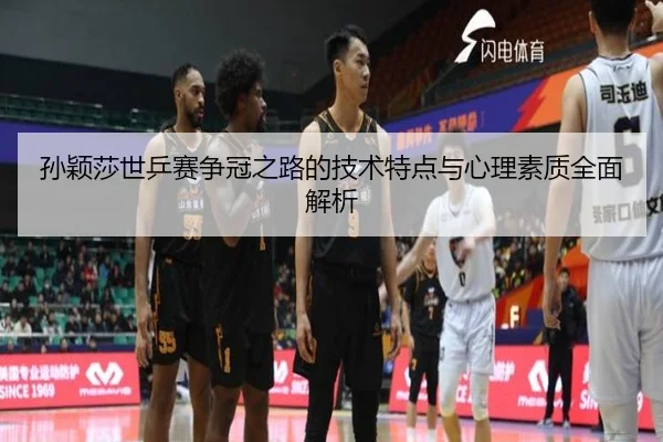 孙颖莎世乒赛争冠之路的技术特点与心理素质全面解析